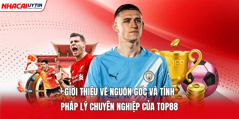 Giới thiệu về nguồn gốc và tính pháp lý chuyên nghiệp của Top88