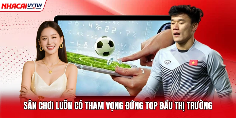 Sân chơi luôn có tham vọng đứng TOP đầu thị trường