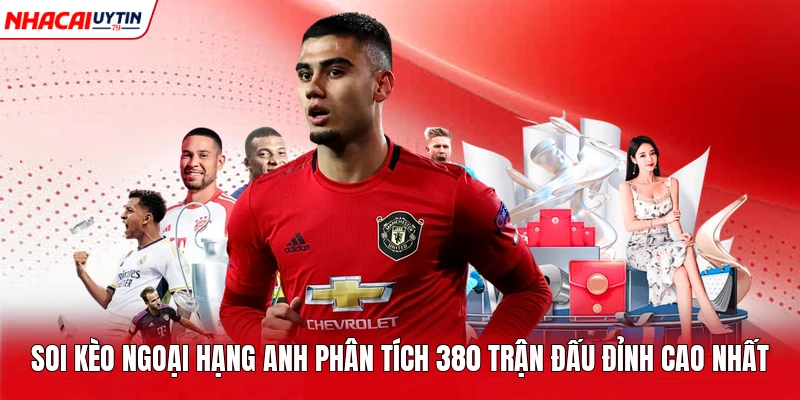 Soi Kèo Ngoại Hạng Anh Phân Tích 380 Trận Đấu Đỉnh Cao Nhất