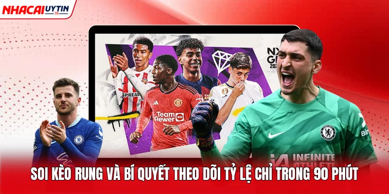 Soi Kèo Rung Và Bí Quyết Theo Dõi Tỷ Lệ Chỉ Trong 90 Phút